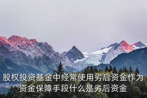 股權(quán)投資基金中經(jīng)常使用劣后資金作為資金保障手段什么是劣后資金