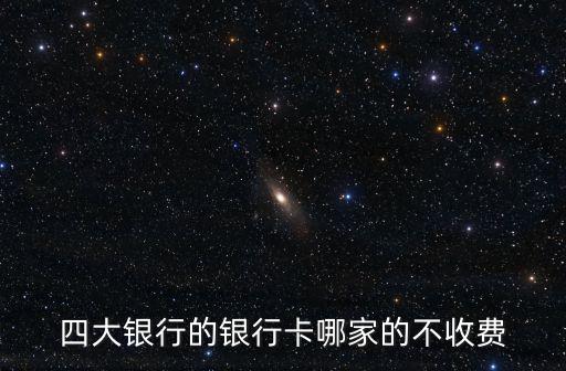 四大銀行的銀行卡哪家的不收費(fèi)
