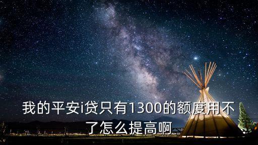 平安i貸怎么申請(qǐng)?zhí)犷~，我的平安i貸只有1300的額度用不了怎么提高啊