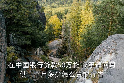 在中國銀行貸款50萬貸17年請(qǐng)問月供一個(gè)月多少怎么算銀行告