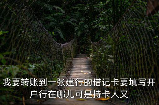 轉(zhuǎn)賬怎么查詢開戶行，我要轉(zhuǎn)賬到一張建行的借記卡要填寫開戶行在哪兒可是持卡人又