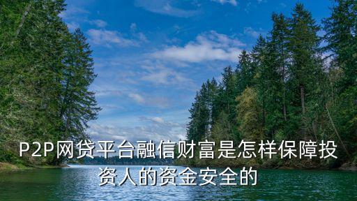 P2P網(wǎng)貸平臺(tái)融信財(cái)富是怎樣保障投資人的資金安全的