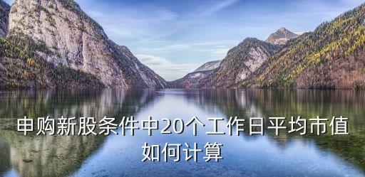 申購新股條件中20個工作日平均市值如何計算