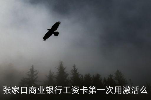 張家口銀行卡怎么激活，張家口商業(yè)銀行工資卡第一次用激活么