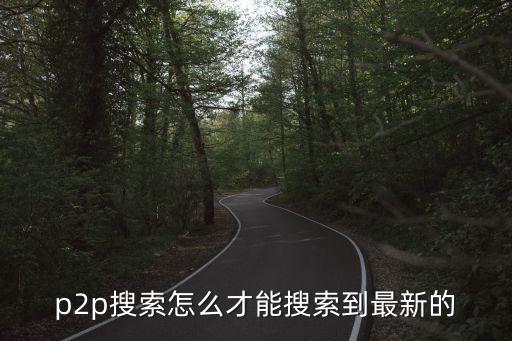 p2p上怎么能找到國(guó)產(chǎn)，p2p搜索怎么才能搜索到最新的