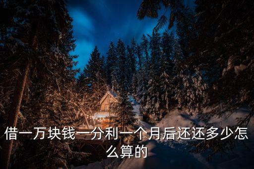 借一萬塊錢一分利一個(gè)月后還還多少怎么算的