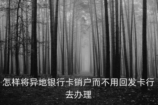 異地儲(chǔ)蓄卡怎么注銷，怎么注銷外地銀行卡