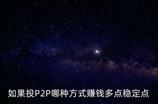 如果投P2P哪種方式賺錢多點穩(wěn)定點