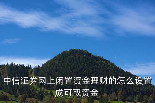 中信怎么在APP提現(xiàn)，中信證券網(wǎng)上閑置資金理財?shù)脑趺丛O(shè)置成可取資金