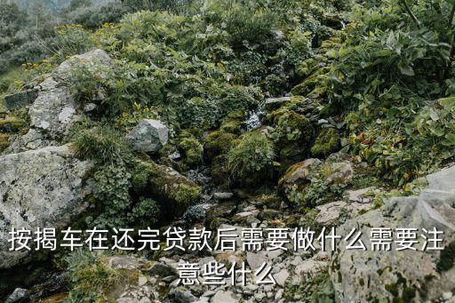 按揭車好了怎么處理，按揭買的車還完款了還要辦什么手續(xù)