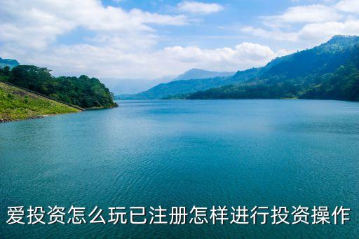 愛投資怎么玩已注冊怎樣進行投資操作
