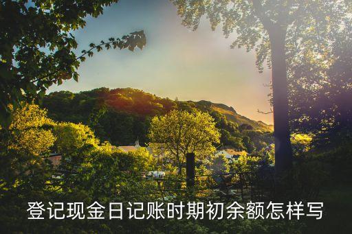 第一筆賬戶余額怎么寫，登記現(xiàn)金日記賬時(shí)期初余額怎樣寫
