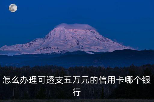 怎么辦理可透支五萬元的信用卡哪個銀行