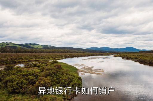 銀行卡在外地怎么消戶，異地銀行卡如何銷戶