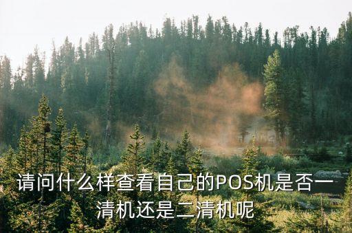 怎么查詢是否一清機(jī)，請(qǐng)問什么樣查看自己的POS機(jī)是否一清機(jī)還是二清機(jī)呢