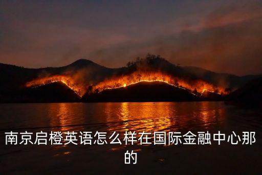 南京橙子金融怎么樣，南京啟橙英語怎么樣在國際金融中心那的