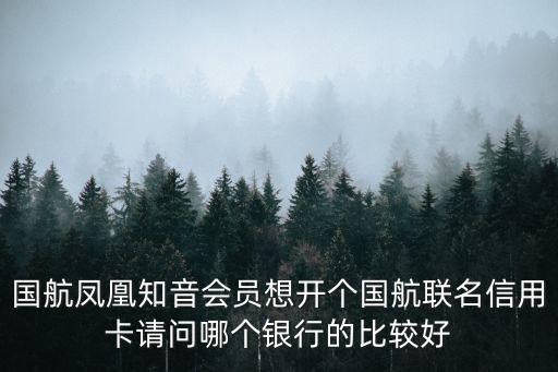 國航鳳凰知音會員想開個國航聯(lián)名信用卡請問哪個銀行的比較好