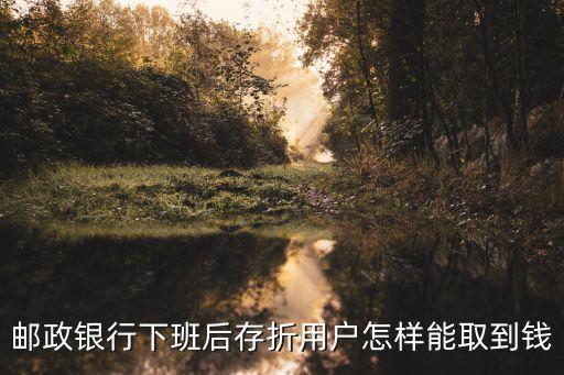 郵政銀行下班后存折用戶(hù)怎樣能取到錢(qián)