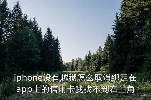 iphone沒有越獄怎么取消綁定在app上的信用卡我找不到右上角