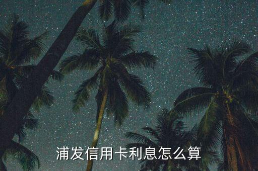 平安浦發(fā)的利息怎么算利息怎么算，平安銀行信用卡利息怎么算