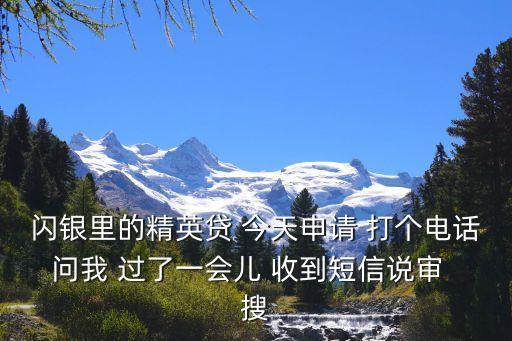 閃銀里的精英貸 今天申請(qǐng) 打個(gè)電話問我 過(guò)了一會(huì)兒 收到短信說(shuō)審  搜