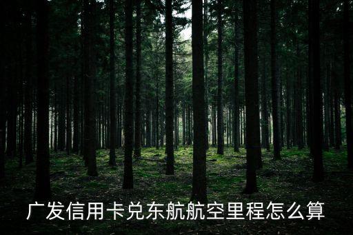 廣發(fā)信用卡兌東航航空里程怎么算