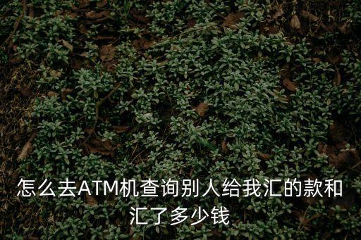 怎么去ATM機(jī)查詢別人給我匯的款和匯了多少錢