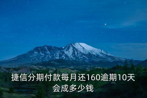 捷信分期付款每月還160逾期10天會成多少錢