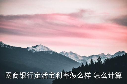 網(wǎng)商銀行定活寶利率怎么樣 怎么計(jì)算