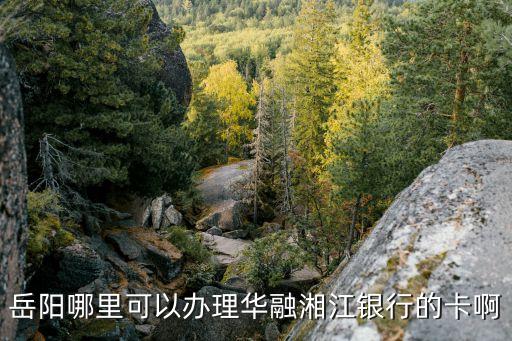 岳陽(yáng)哪里可以辦理華融湘江銀行的卡啊