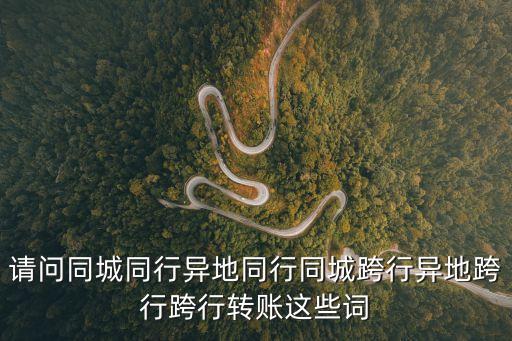 請問同城同行異地同行同城跨行異地跨行跨行轉(zhuǎn)賬這些詞