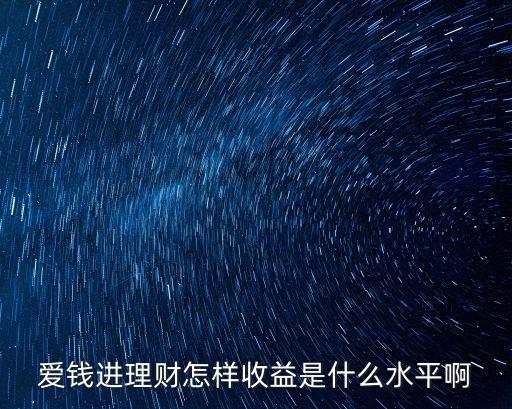 愛錢進(jìn)理財(cái)怎樣收益是什么水平啊
