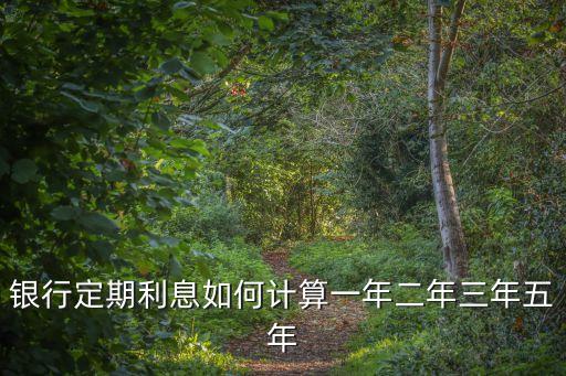 2年的利息怎么算利息怎么算的，銀行定期利息如何計(jì)算一年二年三年五年