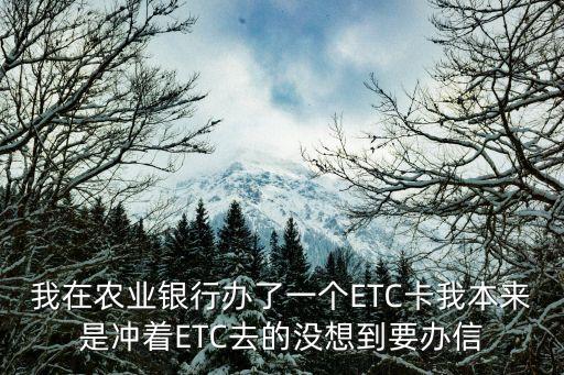 我在農(nóng)業(yè)銀行辦了一個ETC卡我本來是沖著ETC去的沒想到要辦信