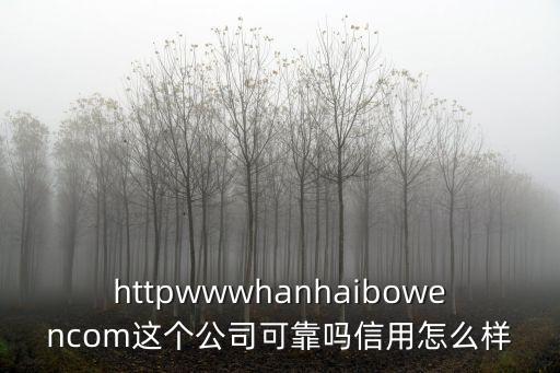httpwwwhanhaibowencom這個公司可靠嗎信用怎么樣