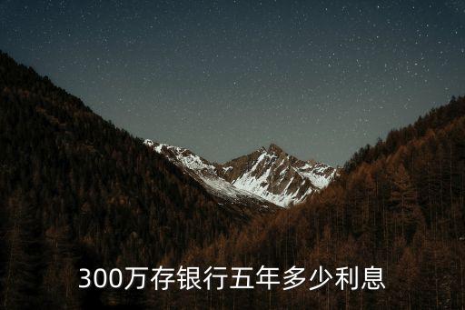 300萬存銀行五年多少利息