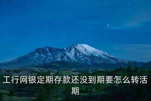 工行網(wǎng)銀定期存款還沒到期要怎么轉(zhuǎn)活期