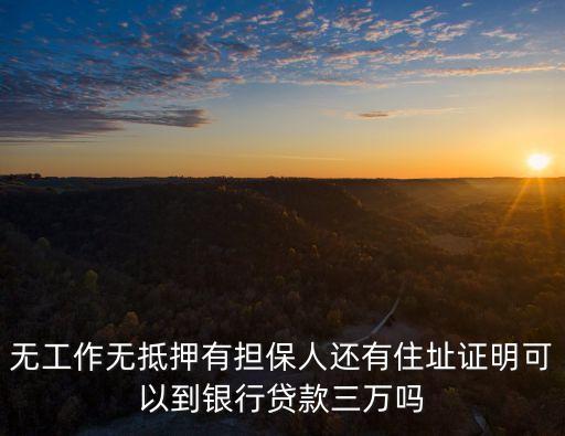 無工作無抵押有擔保人還有住址證明可以到銀行貸款三萬嗎