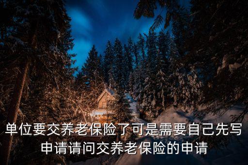 交養(yǎng)老保險(xiǎn)怎么寫，單位要交養(yǎng)老保險(xiǎn)了可是需要自己先寫申請(qǐng)請(qǐng)問(wèn)交養(yǎng)老保險(xiǎn)的申請(qǐng)