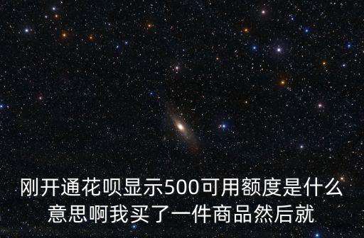 剛開通花唄顯示500可用額度是什么意思啊我買了一件商品然后就