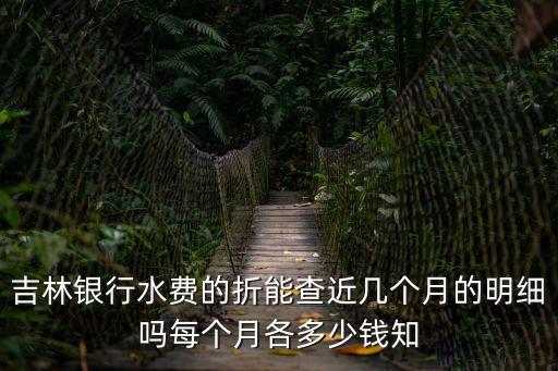 吉林銀行水費的折能查近幾個月的明細嗎每個月各多少錢知