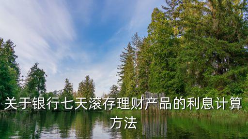 七天利息怎么算，關于銀行七天滾存理財產品的利息計算方法