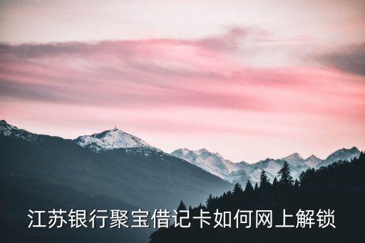 江蘇銀行卡鎖了怎么辦，江蘇銀行聚寶借記卡如何網(wǎng)上解鎖