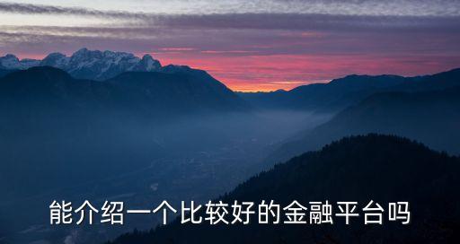 能介紹一個比較好的金融平臺嗎