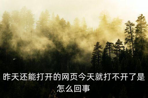 昨天還能打開的網(wǎng)頁今天就打不開了是怎么回事