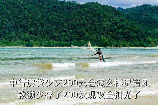 中行房貸少交200元會(huì)怎么樣記錯(cuò)還款額少存了200發(fā)現(xiàn)被全扣光了