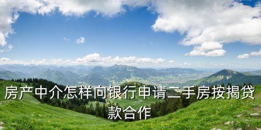 房產中介怎樣向銀行申請二手房按揭貸款合作