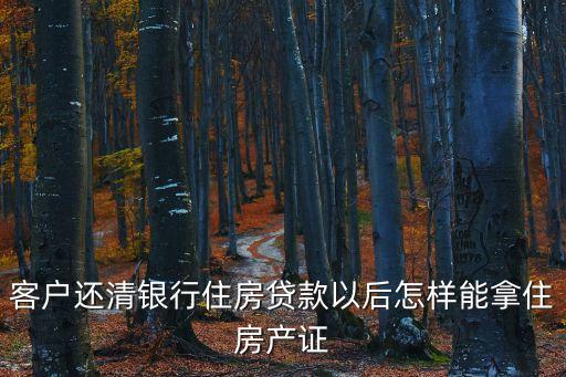貸款還完怎么拿房產(chǎn)證，房屋按揭貸款還完后如何領(lǐng)房產(chǎn)證