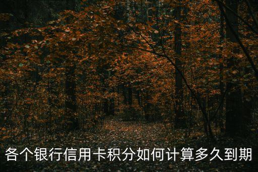 各個(gè)銀行信用卡積分如何計(jì)算多久到期