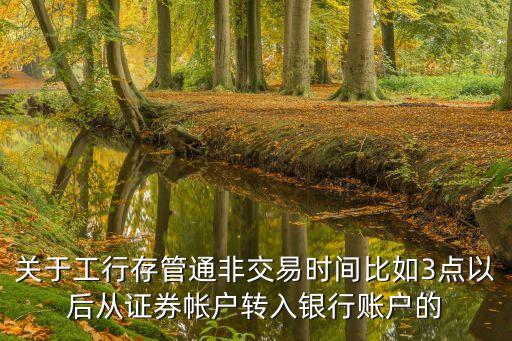 存管通工行怎么計息，關(guān)于工行存管通非交易時間比如3點以后從證券帳戶轉(zhuǎn)入銀行賬戶的